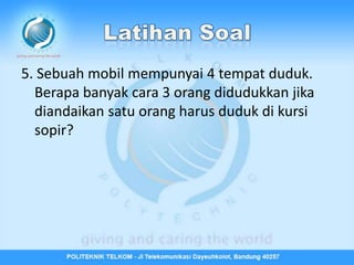 5. Sebuah mobil mempunyai 4 tempat duduk.
  Berapa banyak cara 3 orang didudukkan jika
  diandaikan satu orang harus duduk di kursi
  sopir?
 