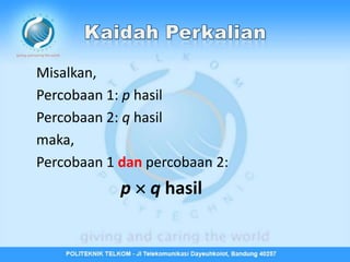 Misalkan,
Percobaan 1: p hasil
Percobaan 2: q hasil
maka,
Percobaan 1 dan percobaan 2:
            p  q hasil
 