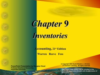 ChapterChapter 99
InventoriesInventories
Accounting, 21st
Edition
Warren Reeve Fess
PowerPoint Presentation by Douglas Cloud
Professor Emeritus of Accounting
Pepperdine University
© Copyright 2004 South-Western, a division
of Thomson Learning. All rights reserved.
Task Force Image Gallery clip art included in this
electronic presentation is used with the permission of
NVTech Inc.
 