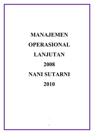 MANAJEMEN
OPERASIONAL
 LANJUTAN
    2008
NANI SUTARNI
    2010




     .


     1
 