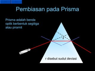 Pembiasan pada Prisma
Prisma adalah benda
optik berbentuk segitiga
atau piramit


                                       r




                           r disebut sudut deviasi
 