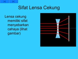Sifat Lensa Cekung
Lensa cekung
  memiliki sifat
  menyebarkan
  cahaya (lihat
  gambar)
 