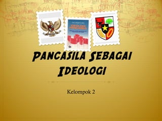 Pancasila Sebagai
Ideologi
Kelompok 2
 