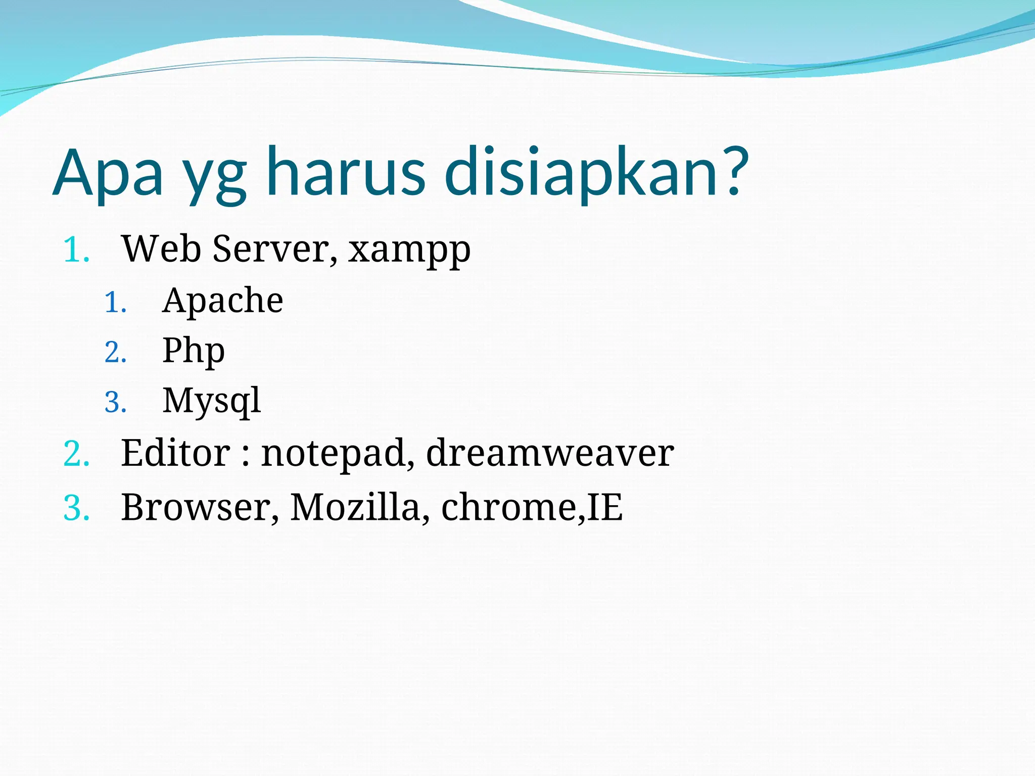 Apa yg harus disiapkan?
1. Web Server, xampp
1. Apache
2. Php
3. Mysql
2. Editor : notepad, dreamweaver
3. Browser, Mozilla, chrome,IE
 