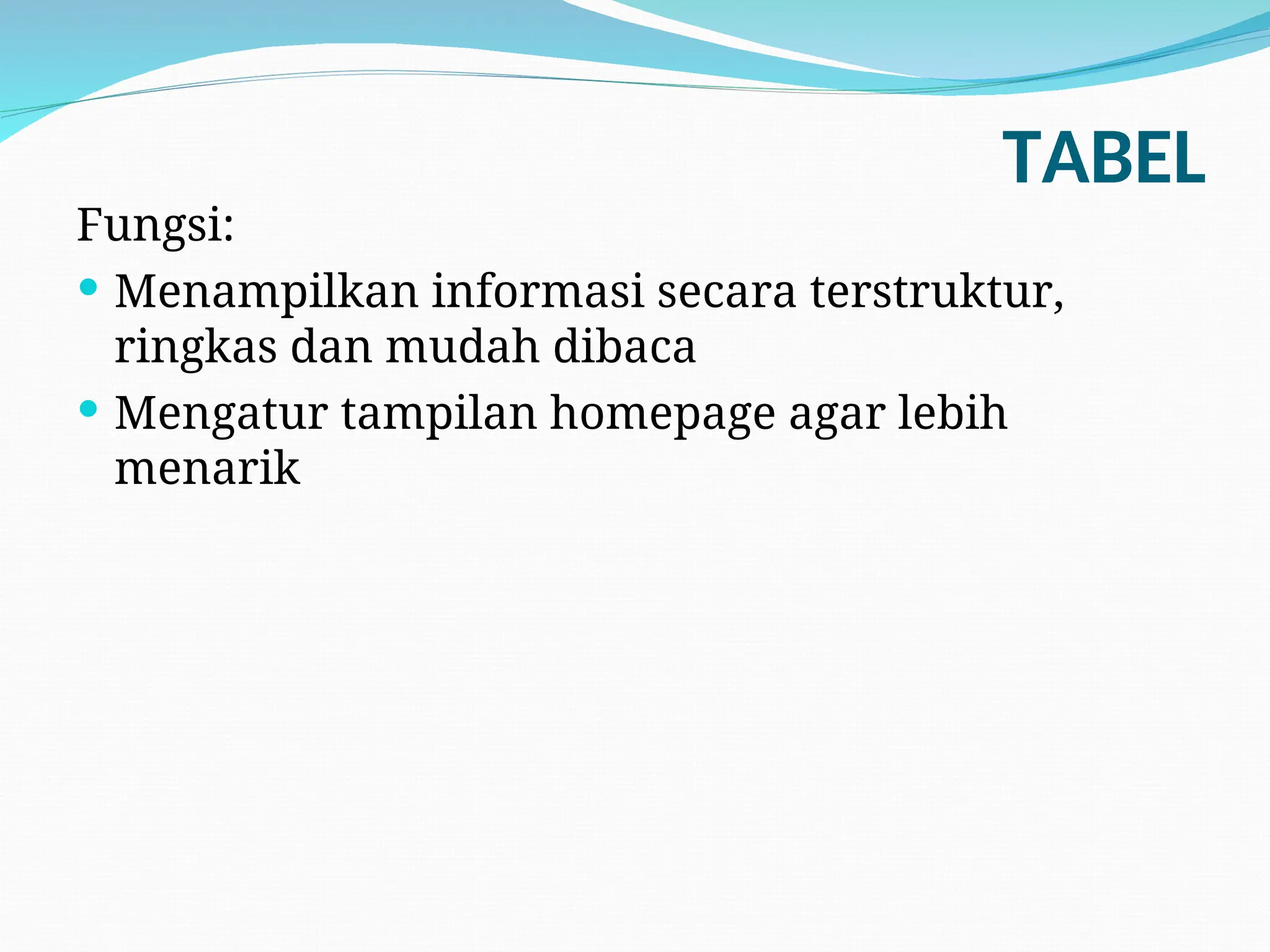TABEL
Fungsi:
 Menampilkan informasi secara terstruktur,
ringkas dan mudah dibaca
 Mengatur tampilan homepage agar lebih
menarik
 