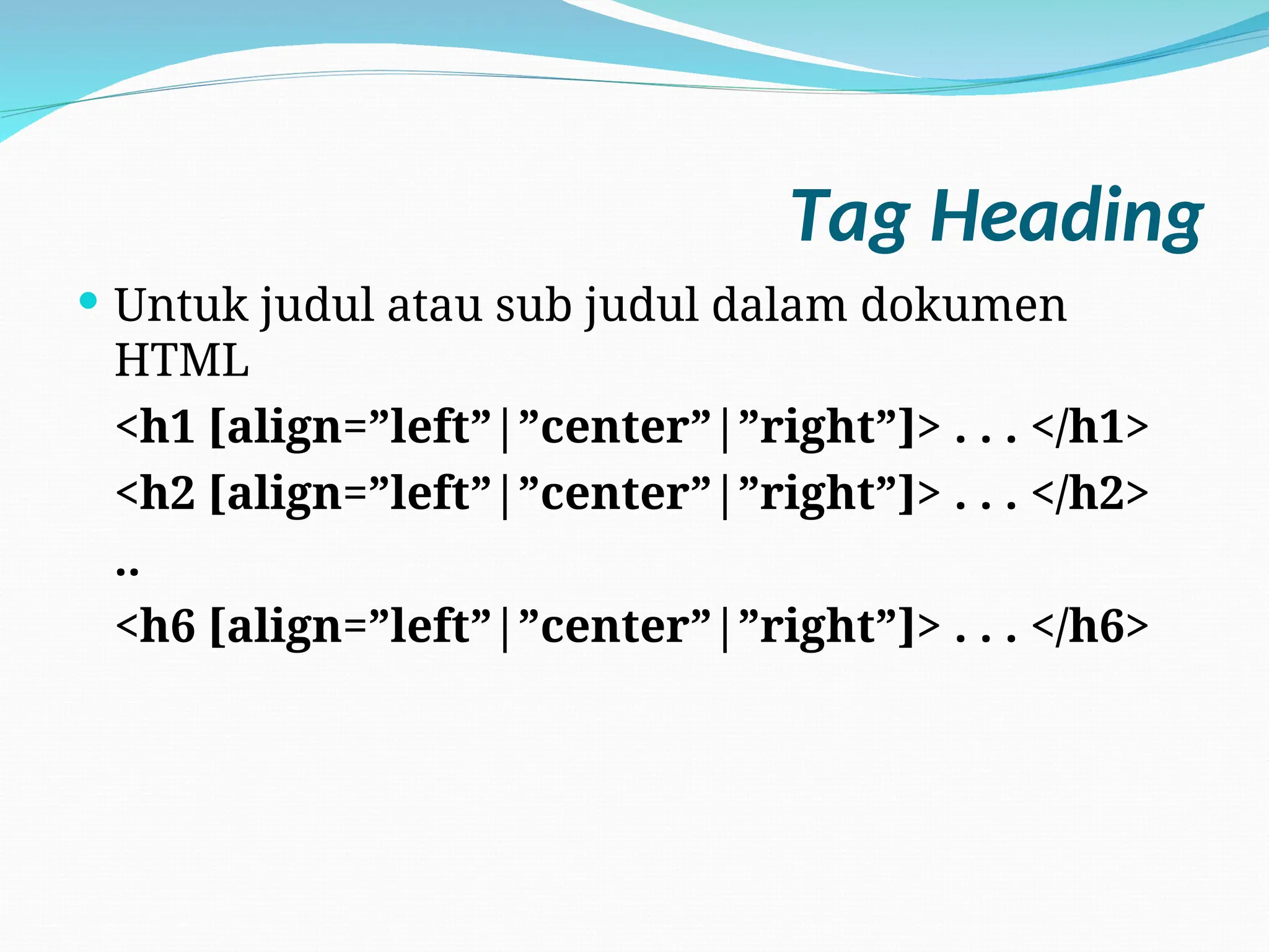 Tag Heading
 Untuk judul atau sub judul dalam dokumen
HTML
<h1 [align=”left”|”center”|”right”]> . . . </h1>
<h2 [align=”left”|”center”|”right”]> . . . </h2>
..
<h6 [align=”left”|”center”|”right”]> . . . </h6>
 