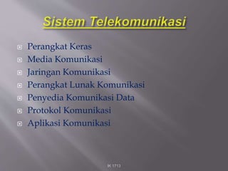  Perangkat Keras
 Media Komunikasi
 Jaringan Komunikasi
 Perangkat Lunak Komunikasi
 Penyedia Komunikasi Data
 Protokol Komunikasi
 Aplikasi Komunikasi
IK 1713
 