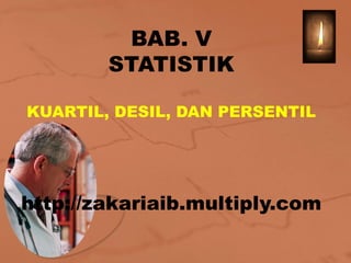 BAB. V
        STATISTIK

KUARTIL, DESIL, DAN PERSENTIL




http://zakariaib.multiply.com
 