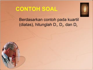 CONTOH SOAL
Berdasarkan contoh pada kuartil
(diatas), hitunglah D1, D2, dan D9
 