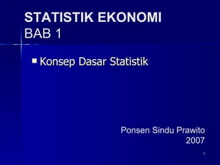 STATISTIK EKONOMI BAB 1 ,[object Object],Ponsen Sindu Prawito 2007 