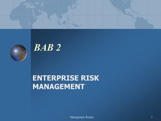 Manajemen Risiko 1
BAB 2
ENTERPRISE RISK
MANAGEMENT
 