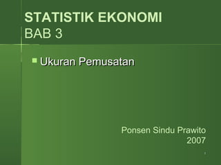 11
STATISTIK EKONOMI
BAB 3
Ponsen Sindu Prawito
2007
 Ukuran PemusatanUkuran Pemusatan
 