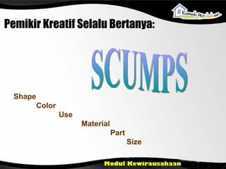Pemikir Kreatif Selalu Bertanya: Shape Color  Use Material   Part Size SCUMPS 