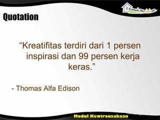 Quotation “ Kreatifitas terdiri dari 1 persen inspirasi dan 99 persen  kerja keras.”   -  Thomas Alfa Edison 