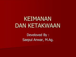 KEIMANAN
DAN KETAKWAAN
Develoved By :
Saepul Anwar, M.Ag.
 