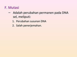 F. Mutasi
– Adalah perubahan permanen pada DNA
sel, meliputi:
1. Perubahan susunan DNA
2. Salah penerjemahan.
 