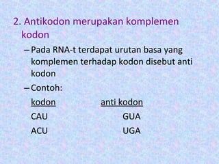 2. Antikodon merupakan komplemen
kodon
–Pada RNA-t terdapat urutan basa yang
komplemen terhadap kodon disebut anti
kodon
–Contoh:
kodon anti kodon
CAU GUA
ACU UGA
 