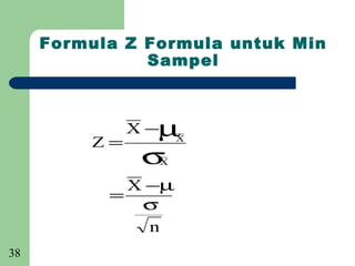 Formula Z Formula untuk Min
               Sampel



              X −µ
         Z=         X

               σX

             X −µ
           =
              σ
               n
38
 