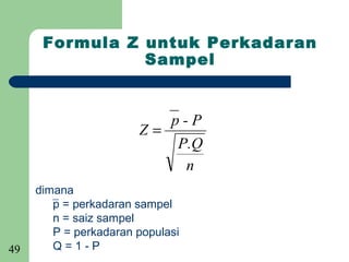 Formula Z untuk Perkadaran
                Sampel


                             p-P
                       Z=
                              P.Q
                               n
     dimana
        _
        p = perkadaran sampel
        n = saiz sampel
        P = perkadaran populasi
49      Q=1-P
 