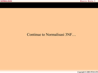 Copyright © 2005 PENS-ITS
B a s i s D a t a - 1
NORMALISASI
Continue to Normalisasi 3NF…
 