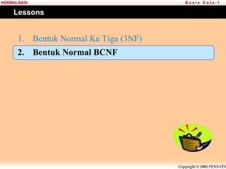 Copyright © 2005 PENS-ITS
B a s i s D a t a - 1
NORMALISASI
Lessons
1. Bentuk Normal Ke Tiga (3NF)
2. Bentuk Normal BCNF
 