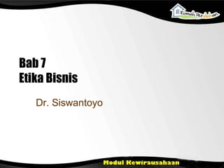 Bab 7
Etika Bisnis
Dr. Siswantoyo
 