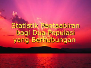 Statistik Pentaabiran
 bagi Dua Populasi
yang Berhubungan


                        29
 