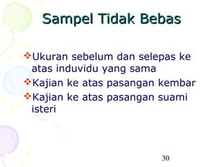 Sampel Tidak Bebas

Ukuran sebelum dan selepas ke
 atas induvidu yang sama
Kajian ke atas pasangan kembar
Kajian ke atas pasangan suami
 isteri



                        30
 