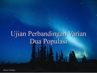 Ujian Perbandingan Varian
      Dua Populasi


                            53
 