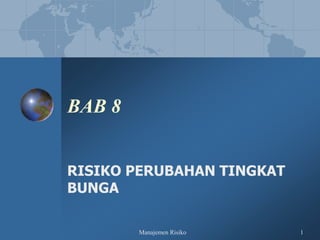 Manajemen Risiko 1
BAB 8
RISIKO PERUBAHAN TINGKAT
BUNGA
 