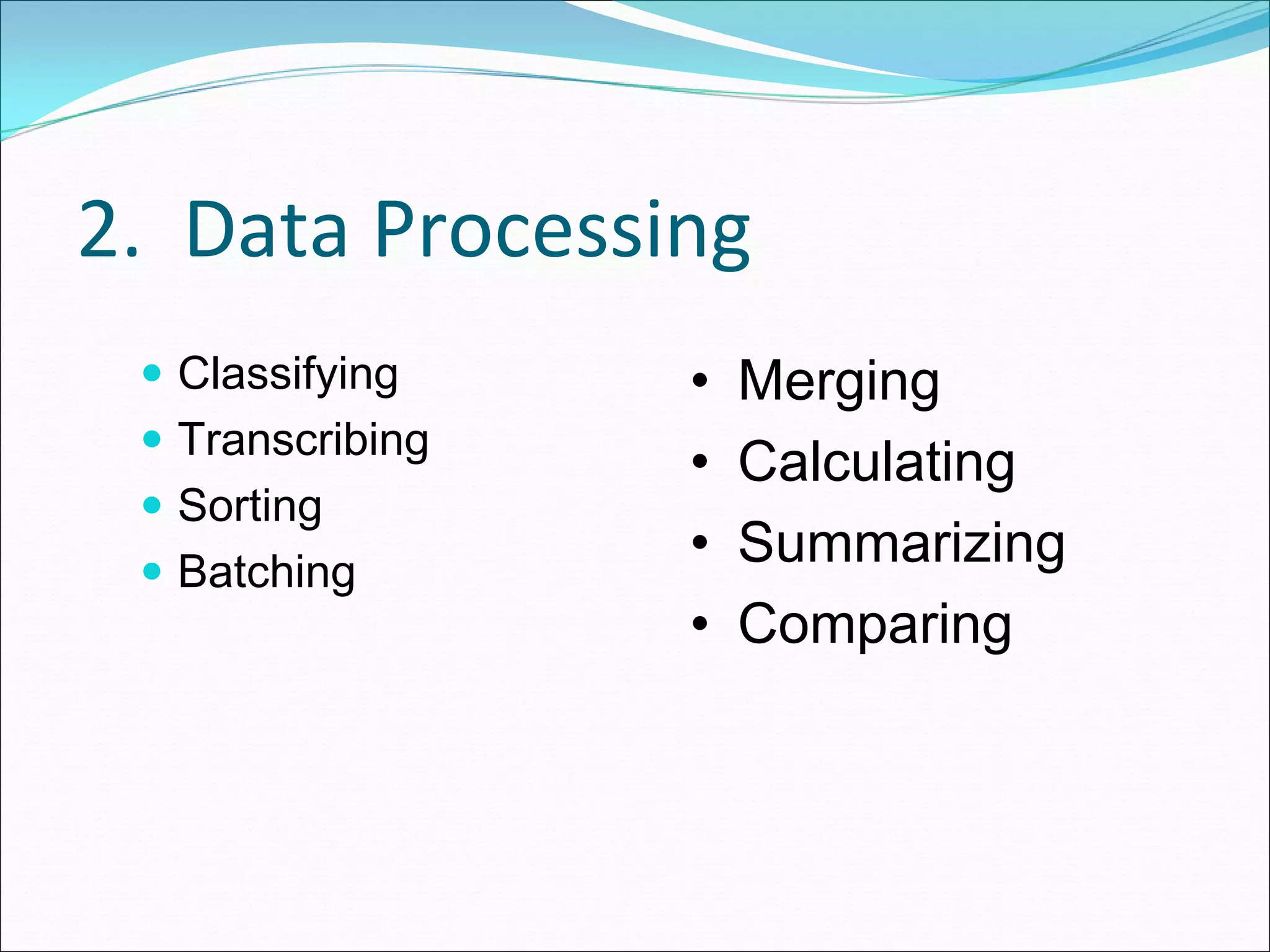 2.  Data Processing
  Classifying    •   Merging
  Transcribing
                 •   Calculating
  Sorting
  Batching
                 •   Summarizing
                 •   Comparing
 