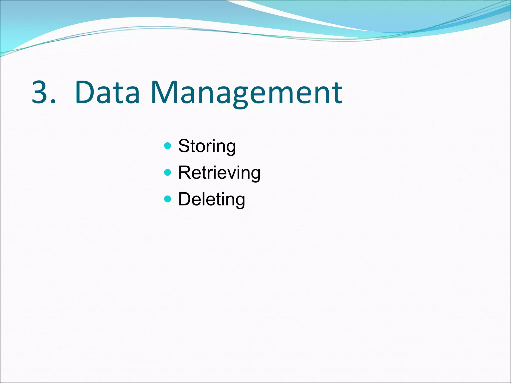 3.  Data Management
        Storing
        Retrieving
        Deleting
 