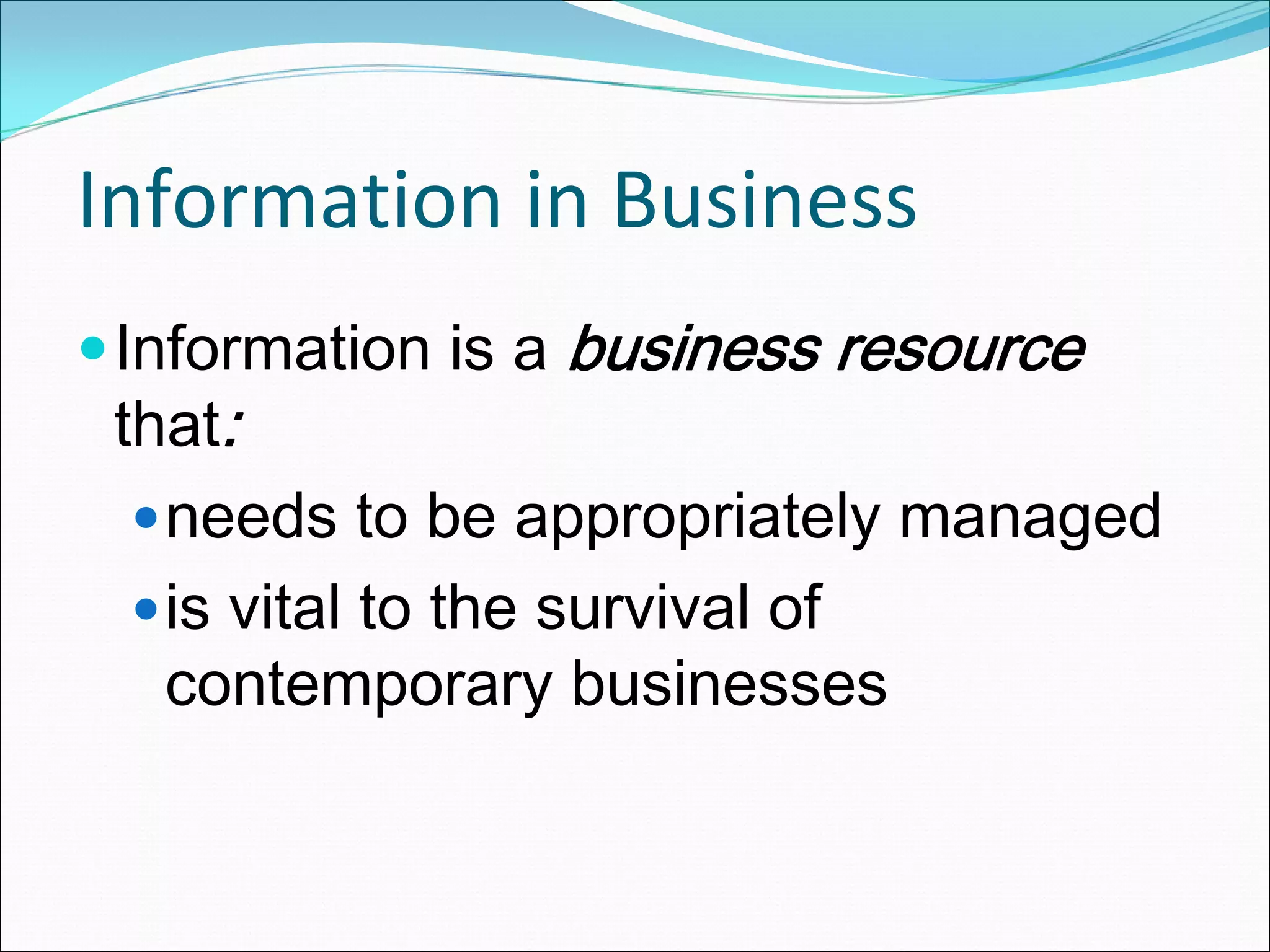 Information in Business
 Information is a business resource
 that:
   needs to be appropriately managed
   is vital to the survival of
   contemporary businesses
 