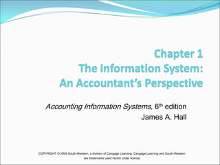 Accounting Information Systems, 6th edition
                                                                         James A. Hall



COPYRIGHT © 2009 South-Western, a division of Cengage Learning. Cengage Learning and South-Western
                              are trademarks used herein under license
 