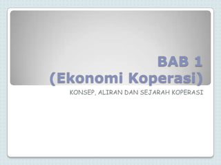 BAB 1
(Ekonomi Koperasi)
  KONSEP, ALIRAN DAN SEJARAH KOPERASI
 