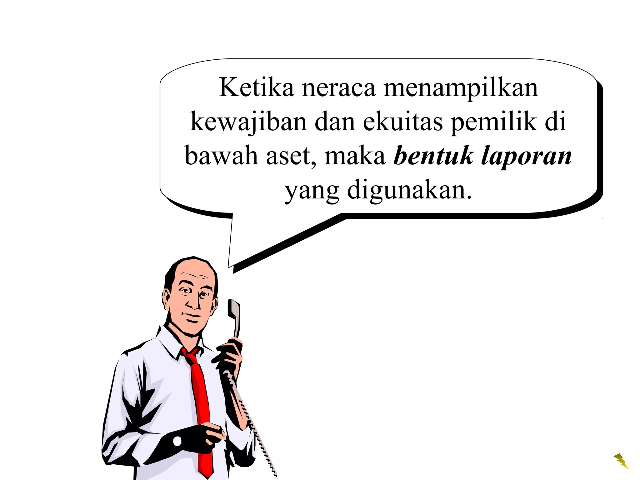 Ketika neraca menampilkan
   Ketika neraca menampilkan
kewajiban dan ekuitas pemilik di
 kewajiban dan ekuitas pemilik di
bawah aset, maka bentuk laporan
bawah aset, maka bentuk laporan
        yang digunakan.
         yang digunakan.
 
