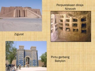 Perpustakaan diraja
                  Nineveh




Zigurat




          Pintu gerbang
             Babylon
 
