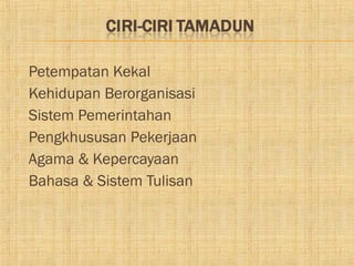    Petempatan Kekal
   Kehidupan Berorganisasi
   Sistem Pemerintahan
   Pengkhususan Pekerjaan
   Agama & Kepercayaan
   Bahasa & Sistem Tulisan
 