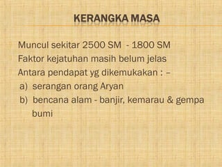    Muncul sekitar 2500 SM - 1800 SM
   Faktor kejatuhan masih belum jelas
   Antara pendapat yg dikemukakan : –
    a) serangan orang Aryan
    b) bencana alam - banjir, kemarau & gempa
       bumi
 