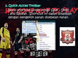 Berisi shortcut untuk fungsi Save , Undo
, and Repeat . Shortcut ini dapat ditambah
dengan mengeklik panah disebelah kanan.
 