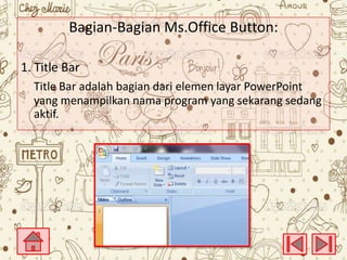 Bagian-Bagian Ms.Office Button:
1. Title Bar
Title Bar adalah bagian dari elemen layar PowerPoint
yang menampilkan nama program yang sekarang sedang
aktif.

 