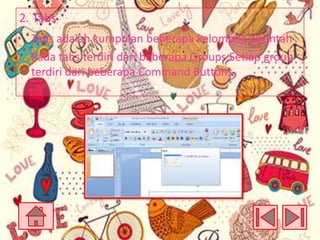 2. Tabs
Tabs adalah kumpulan beberapa kelompok perintah
Pada tabs terdiri dari beberapa Groups.Setiap group
terdiri dari beberapa Command Buttons

 