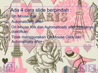 Ada 4 cara slide berpindah :
1. On Mouse Klik
2. Automatically after
3. On Mouse Klik dan Automatically after keduanya
diaktifkan
4. Tidak menggunakan On Mouse Click dan
Automaticaly after

 