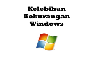 Kelebihan 
Kekurangan 
Windows 
 