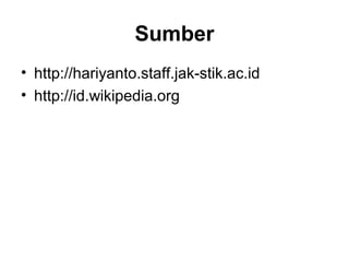 Sumber 
• http://hariyanto.staff.jak-stik.ac.id 
• http://id.wikipedia.org 
 