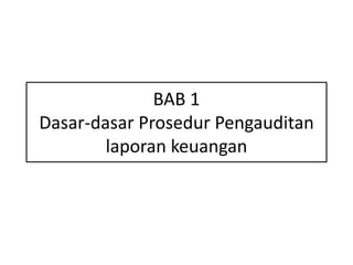 BAB 1 
Dasar-dasar Prosedur Pengauditan 
laporan keuangan 
 