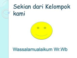 Sekian dari Kelompok 
kami 
Wassalamualaikum Wr.Wb 
