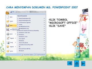 CARA MENYIMPAN DOKUMEN MS. POWERPOINT 2007 
•KLIK TOMBOL 
"MICROSOFT OFFICE" 
•KLIK "SAVE" 
 