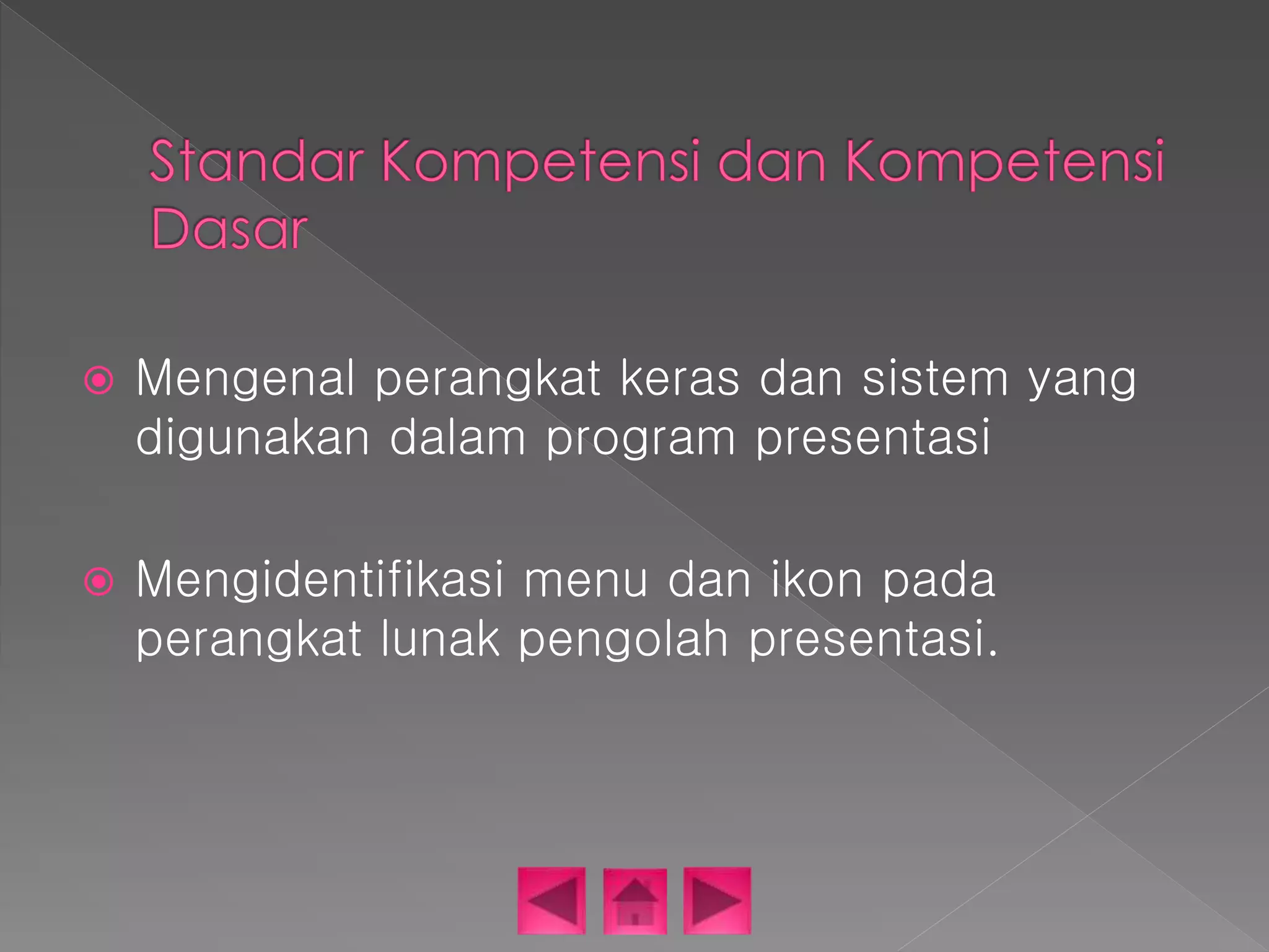  Mengenal perangkat keras dan sistem yang 
digunakan dalam program presentasi 
 Mengidentifikasi menu dan ikon pada 
perangkat lunak pengolah presentasi. 
 