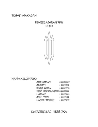 TUGAS : MAKALAH 
PEMBELAJARAN PKN 
DI SD 
NAMA KELOMPOK : 
ADIYATMAN : 822170807 
ALIFATU : 823194941 
BASRI WOTA : 822109996 
DEWI KOMALASARI : 822179344 
HARIANI : 822179201 
JUMI YATI : 822179312 
LAODE TINGKU : 822179297 
UNUVERSITAS TERBUKA 
 